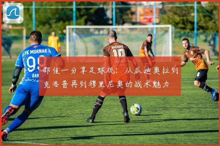 邵佳一分享足球观：从瓜迪奥拉到克洛普再到穆里尼奥的战术魅力