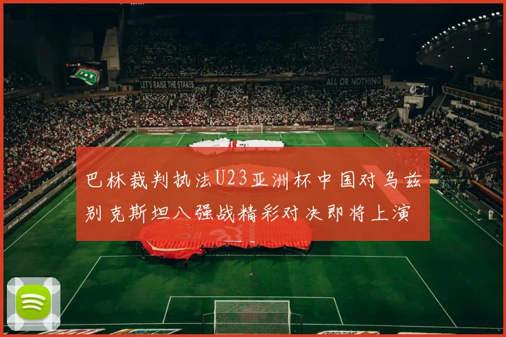 巴林裁判执法U23亚洲杯中国对乌兹别克斯坦八强战精彩对决即将上演