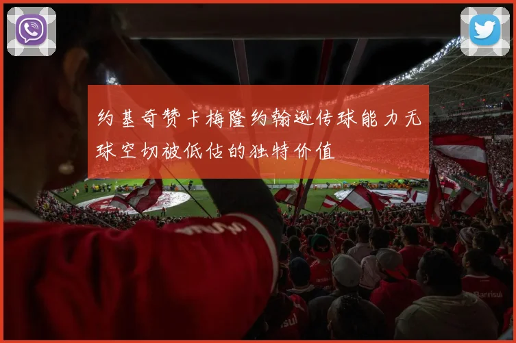 约基奇赞卡梅隆约翰逊传球能力无球空切被低估的独特价值
