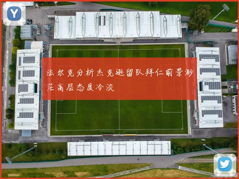 法尔克分析杰克逊留队拜仁前景渺茫高层态度冷淡