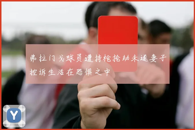 弗拉门戈球员遭持枪抢劫未遂妻子控诉生活在恐惧之中