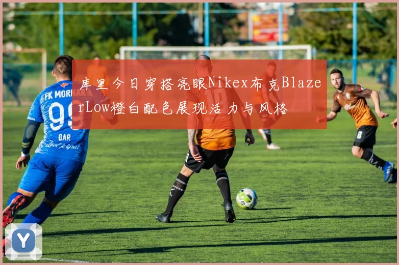 库里今日穿搭亮眼Nikex布克BlazerLow橙白配色展现活力与风格