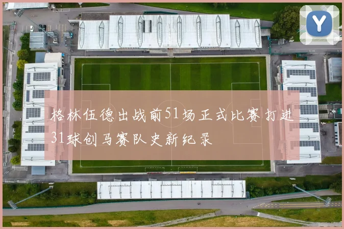 格林伍德出战前51场正式比赛打进31球创马赛队史新纪录