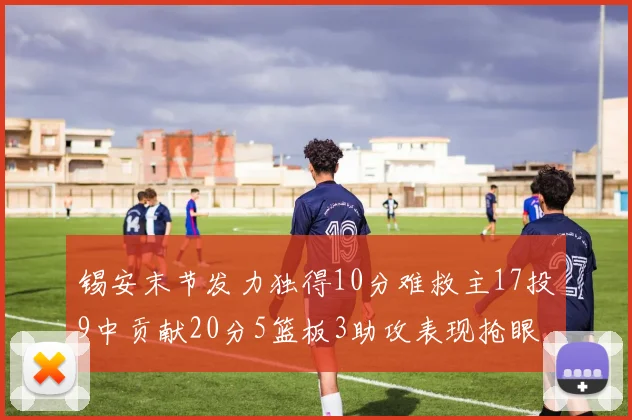 锡安末节发力独得10分难救主17投9中贡献20分5篮板3助攻表现抢眼