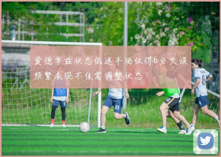 爱德华兹状态低迷半场仅得6分失误频繁表现不佳需调整状态