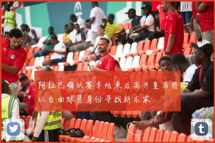 阿拉巴确认赛季结束后离开皇马将以自由球员身份寻找新东家