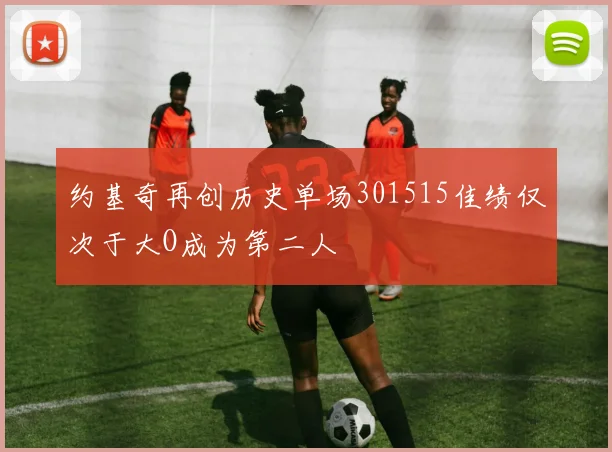 约基奇再创历史单场301515佳绩仅次于大O成为第二人