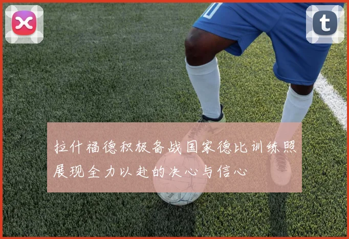 拉什福德积极备战国家德比训练照展现全力以赴的决心与信心