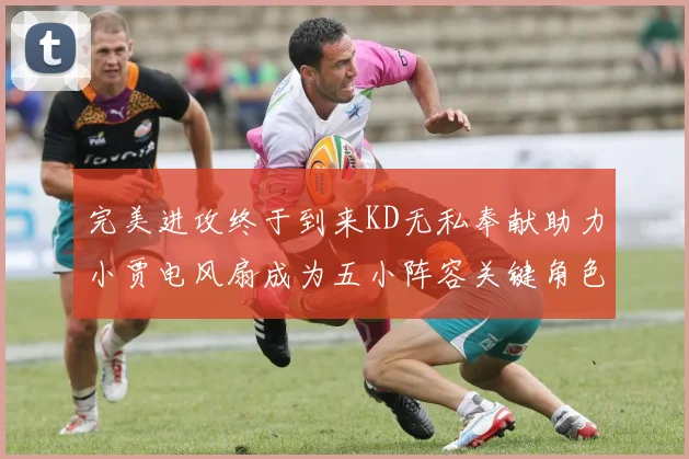 完美进攻终于到来KD无私奉献助力小贾电风扇成为五小阵容关键角色