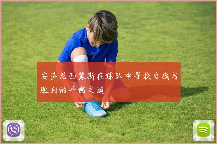 安芬尼西蒙斯在球队中寻找自我与胜利的平衡之道