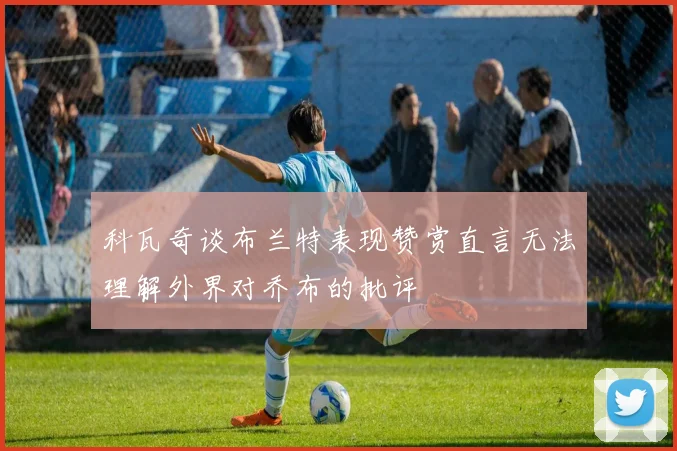科瓦奇谈布兰特表现赞赏直言无法理解外界对乔布的批评
