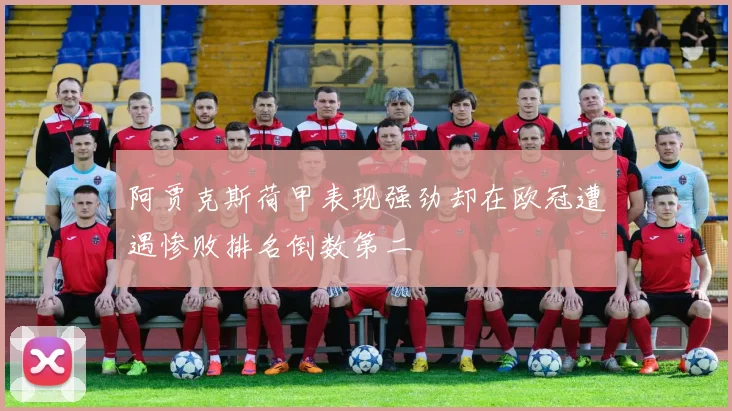 阿贾克斯荷甲表现强劲却在欧冠遭遇惨败排名倒数第二