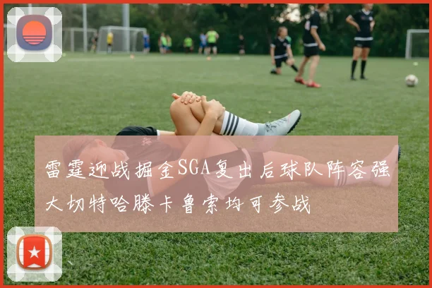 雷霆迎战掘金SGA复出后球队阵容强大切特哈滕卡鲁索均可参战