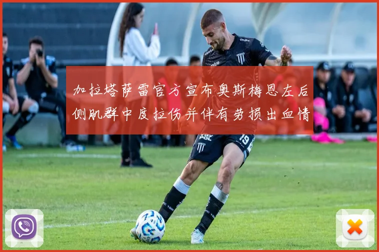 加拉塔萨雷官方宣布奥斯梅恩左后侧肌群中度拉伤并伴有劳损出血情况