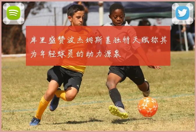 库里盛赞波杰姆斯基独特天赋称其为年轻球员的动力源泉